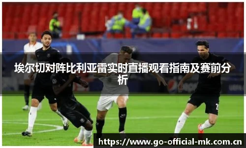 埃尔切对阵比利亚雷实时直播观看指南及赛前分析